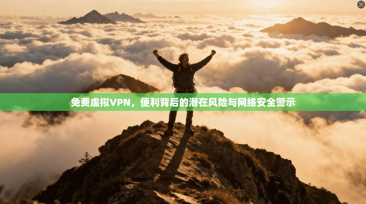 免费虚拟VPN，便利背后的潜在风险与网络安全警示
