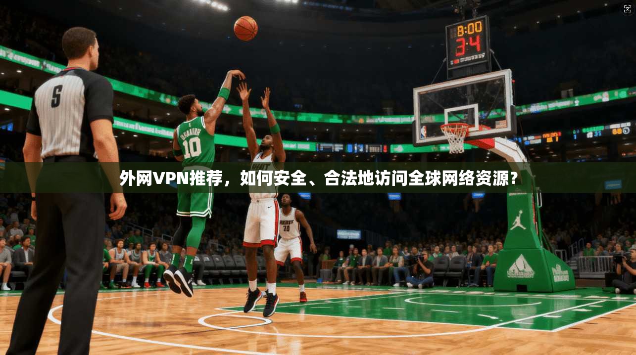 外网VPN推荐，如何安全、合法地访问全球网络资源？