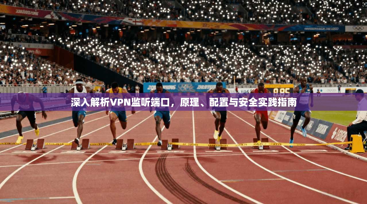 深入解析VPN监听端口，原理、配置与安全实践指南