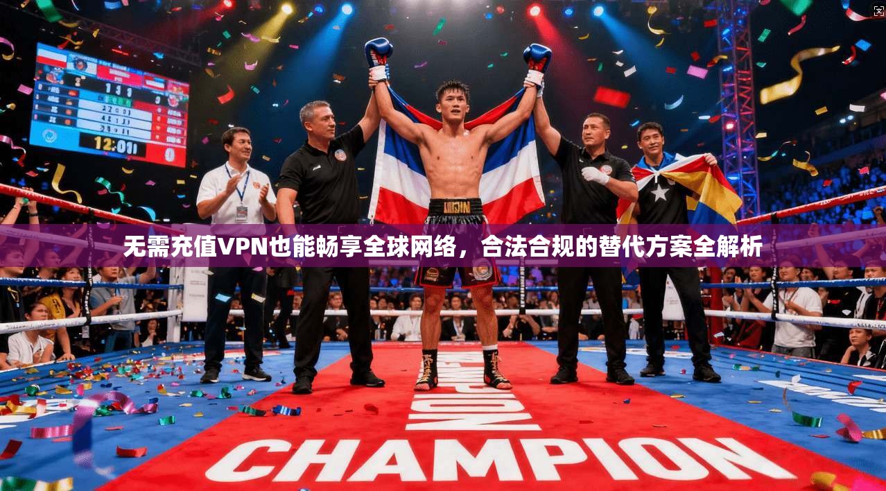 无需充值VPN也能畅享全球网络，合法合规的替代方案全解析