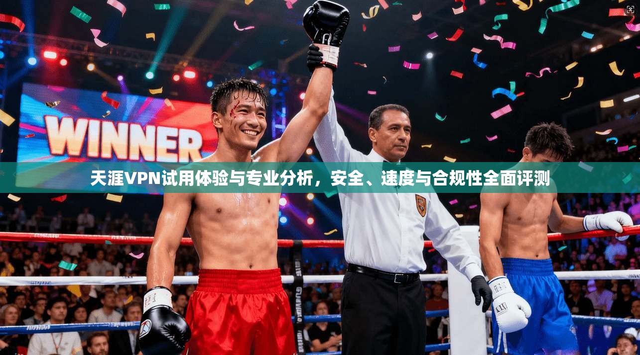 天涯VPN试用体验与专业分析，安全、速度与合规性全面评测