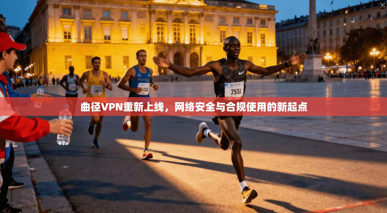 曲径VPN重新上线，网络安全与合规使用的新起点