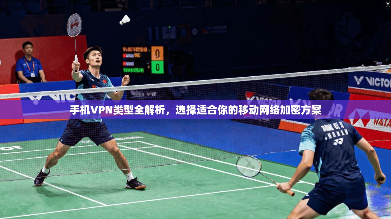 手机VPN类型全解析，选择适合你的移动网络加密方案