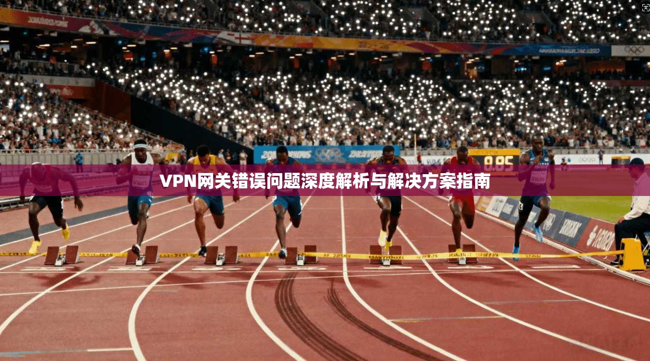 VPN网关错误问题深度解析与解决方案指南