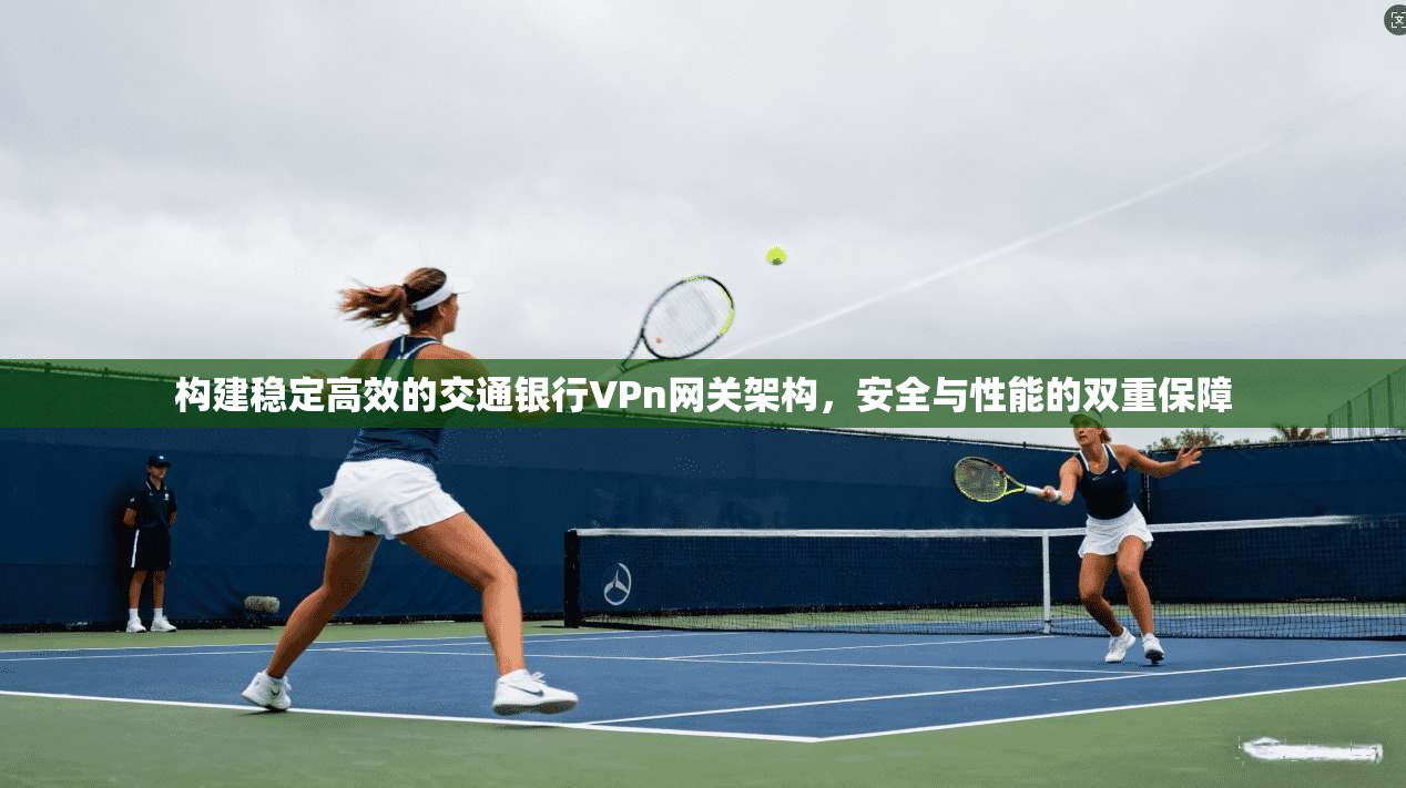 构建稳定高效的交通银行VPn网关架构，安全与性能的双重保障