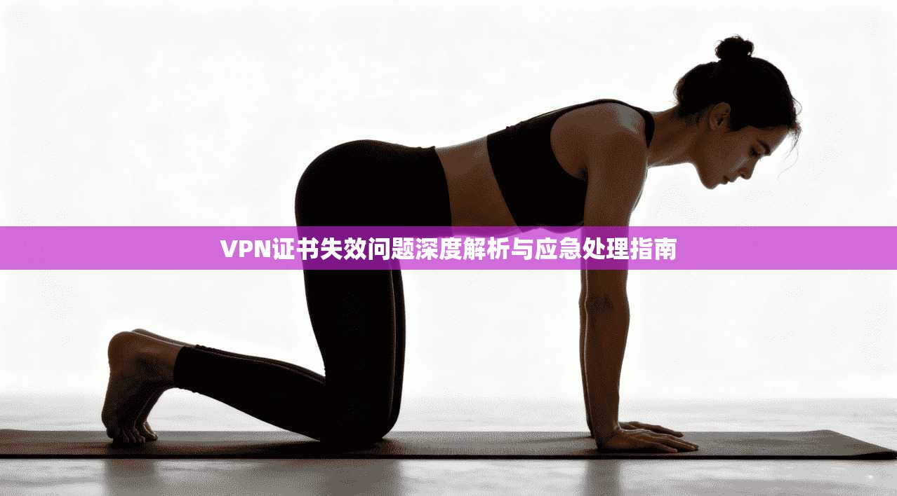 VPN证书失效问题深度解析与应急处理指南
