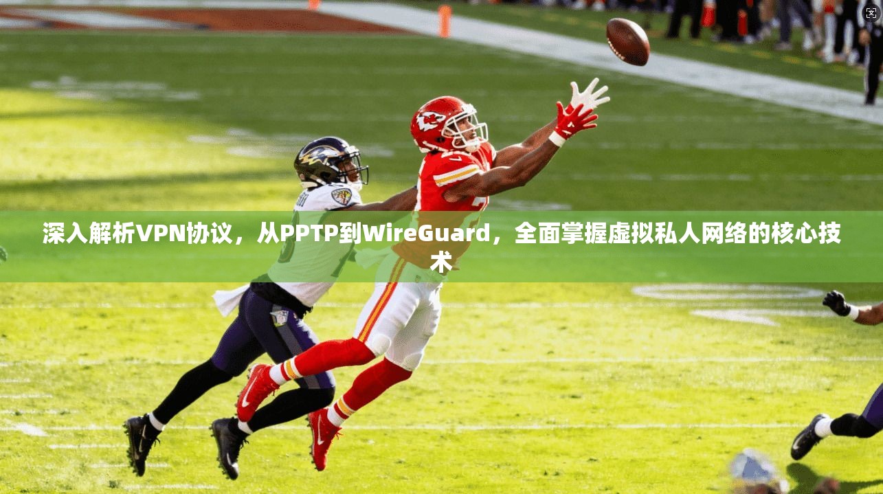 深入解析VPN协议，从PPTP到WireGuard，全面掌握虚拟私人网络的核心技术
