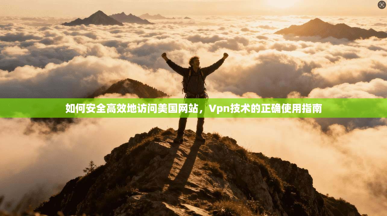 如何安全高效地访问美国网站，Vpn技术的正确使用指南
