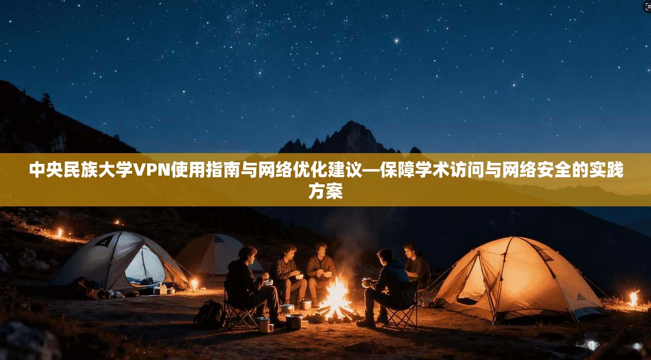 中央民族大学VPN使用指南与网络优化建议—保障学术访问与网络安全的实践方案