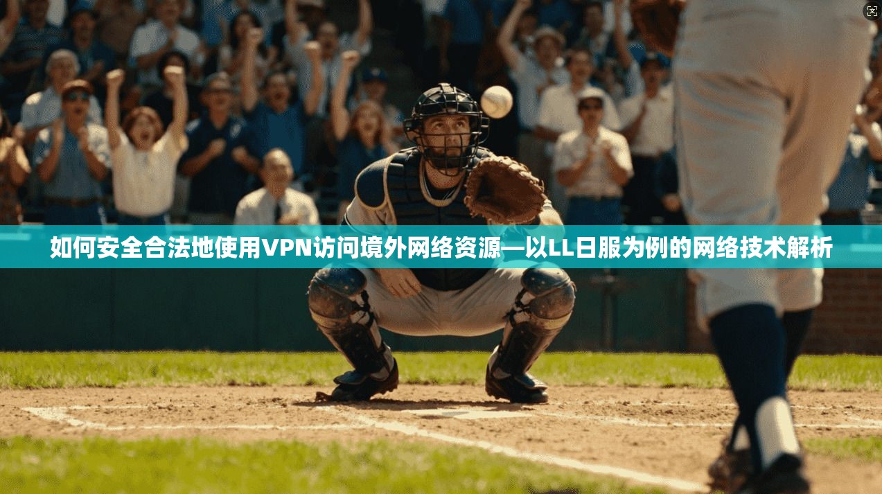 如何安全合法地使用VPN访问境外网络资源—以LL日服为例的网络技术解析