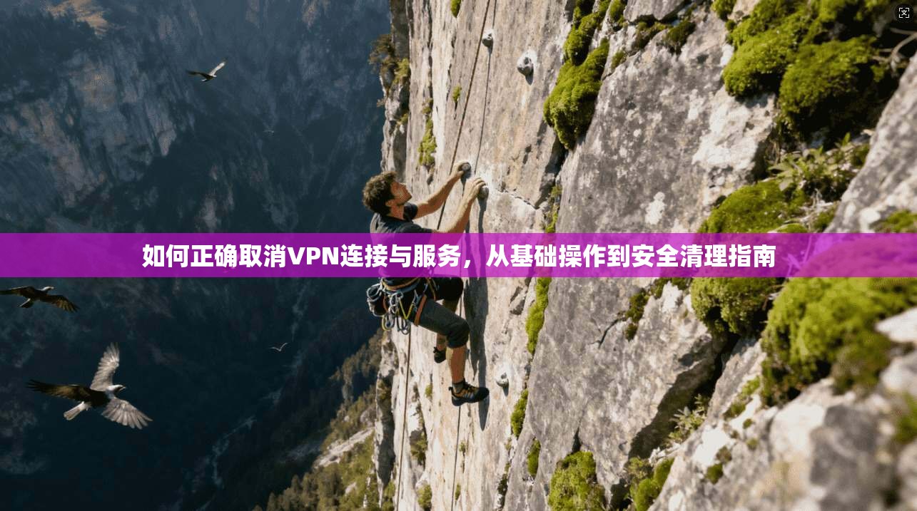 如何正确取消VPN连接与服务，从基础操作到安全清理指南
