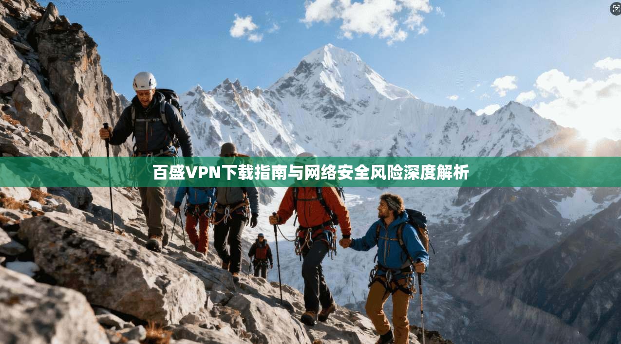 百盛VPN下载指南与网络安全风险深度解析