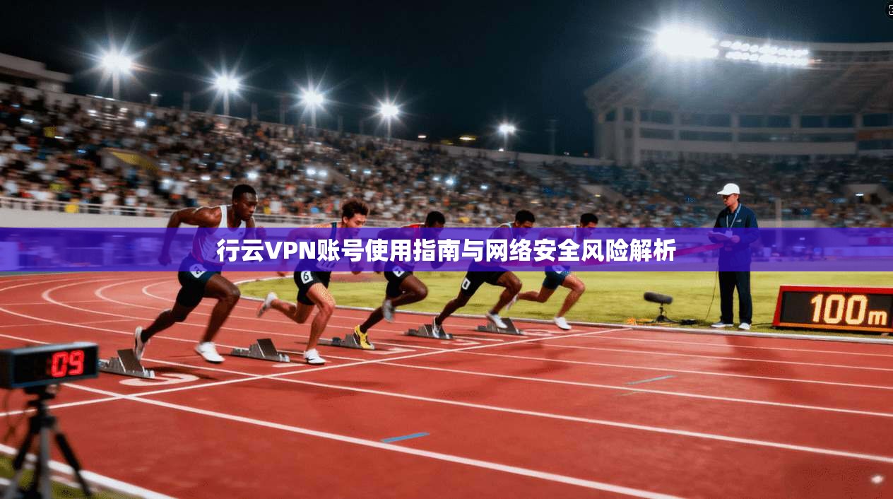 行云VPN账号使用指南与网络安全风险解析