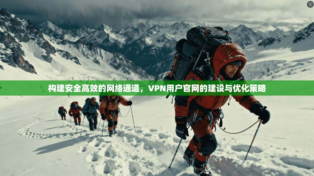 构建安全高效的网络通道，VPN用户官网的建设与优化策略