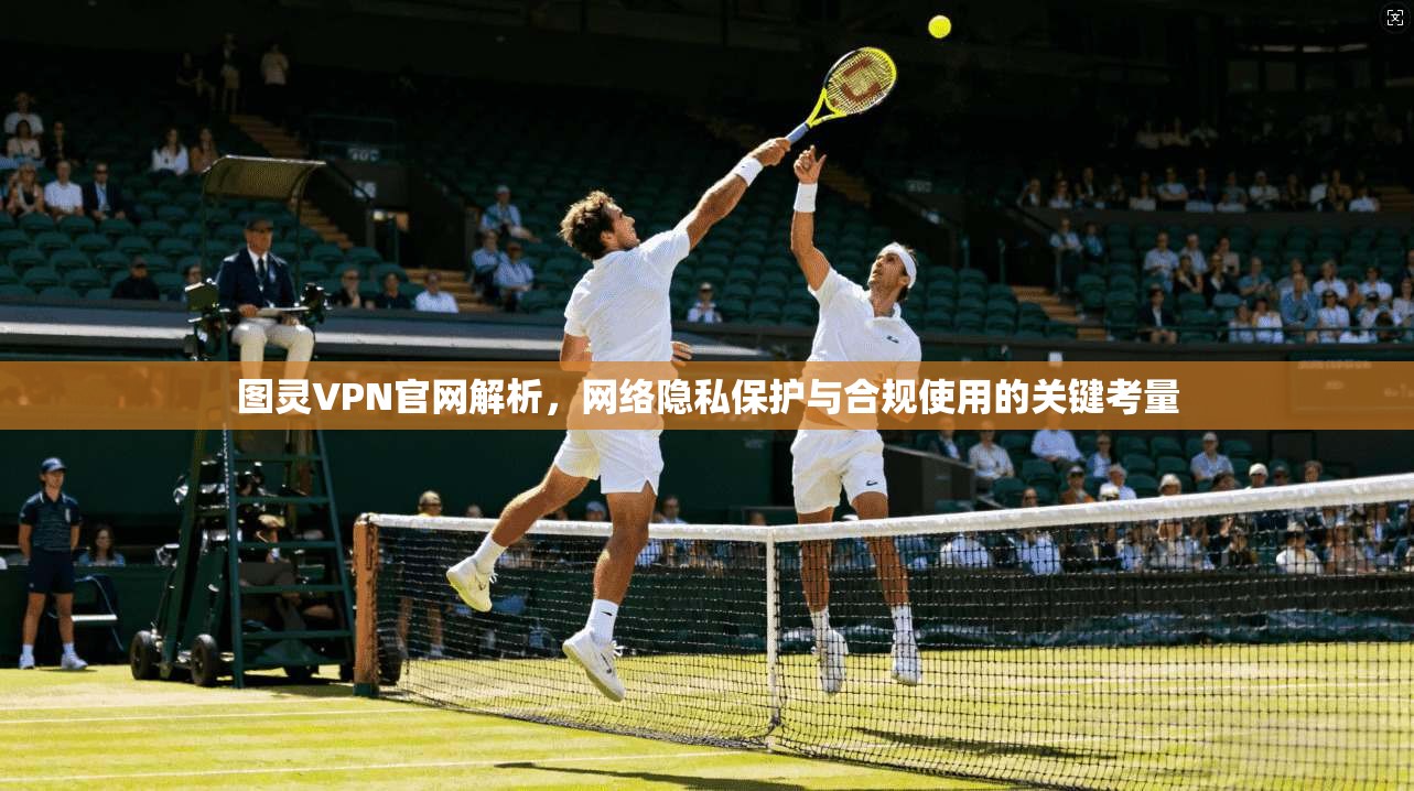 图灵VPN官网解析，网络隐私保护与合规使用的关键考量
