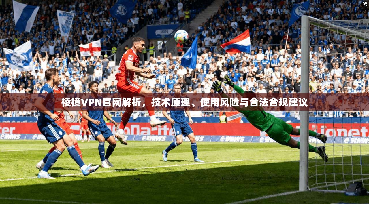 棱镜VPN官网解析，技术原理、使用风险与合法合规建议