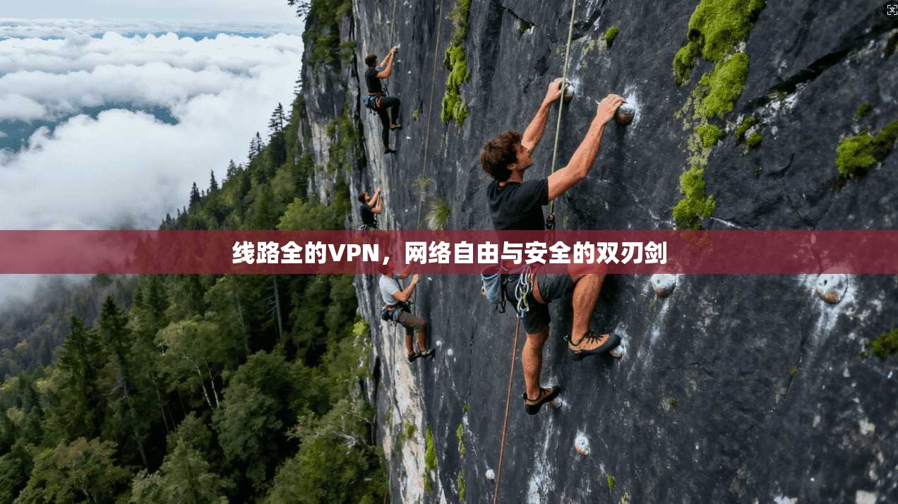 线路全的VPN，网络自由与安全的双刃剑