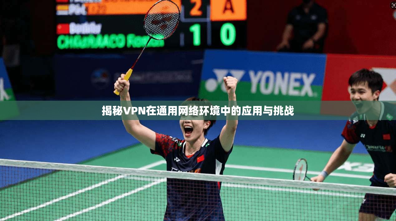 揭秘VPN在通用网络环境中的应用与挑战