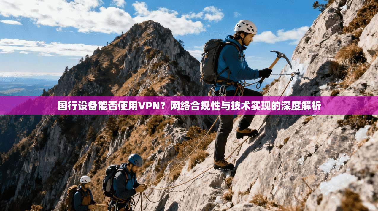国行设备能否使用VPN？网络合规性与技术实现的深度解析