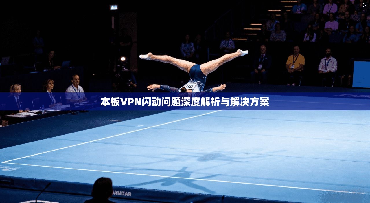 本板VPN闪动问题深度解析与解决方案