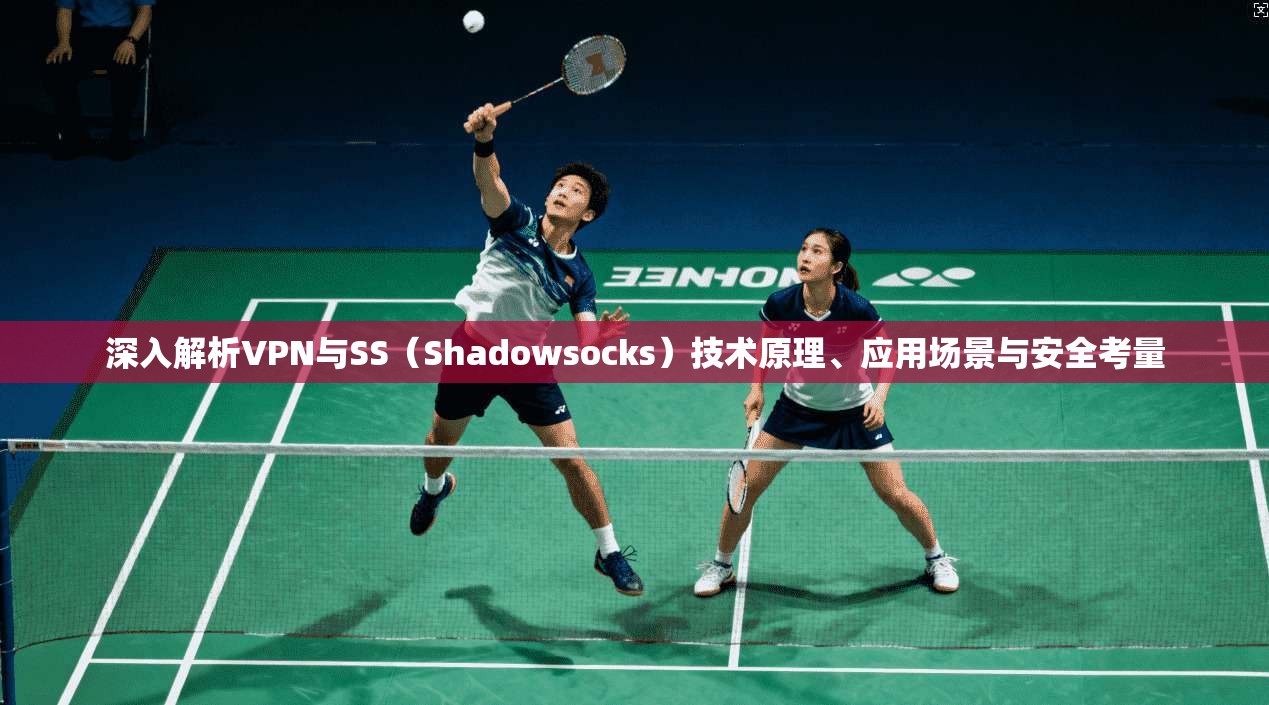 深入解析VPN与SS（Shadowsocks）技术原理、应用场景与安全考量