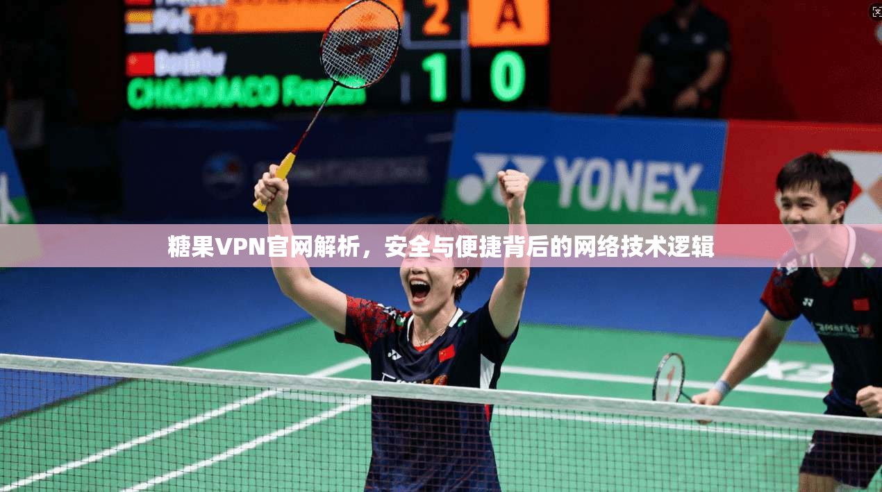 糖果VPN官网解析，安全与便捷背后的网络技术逻辑
