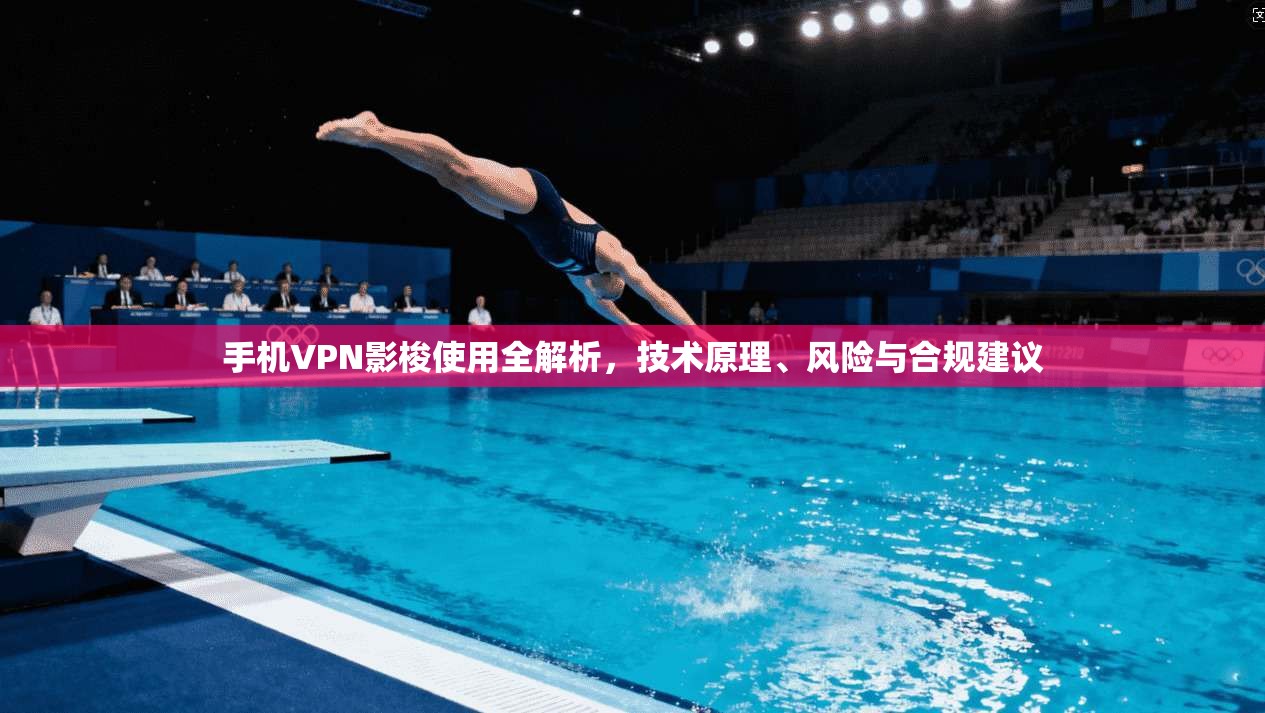 手机VPN影梭使用全解析，技术原理、风险与合规建议