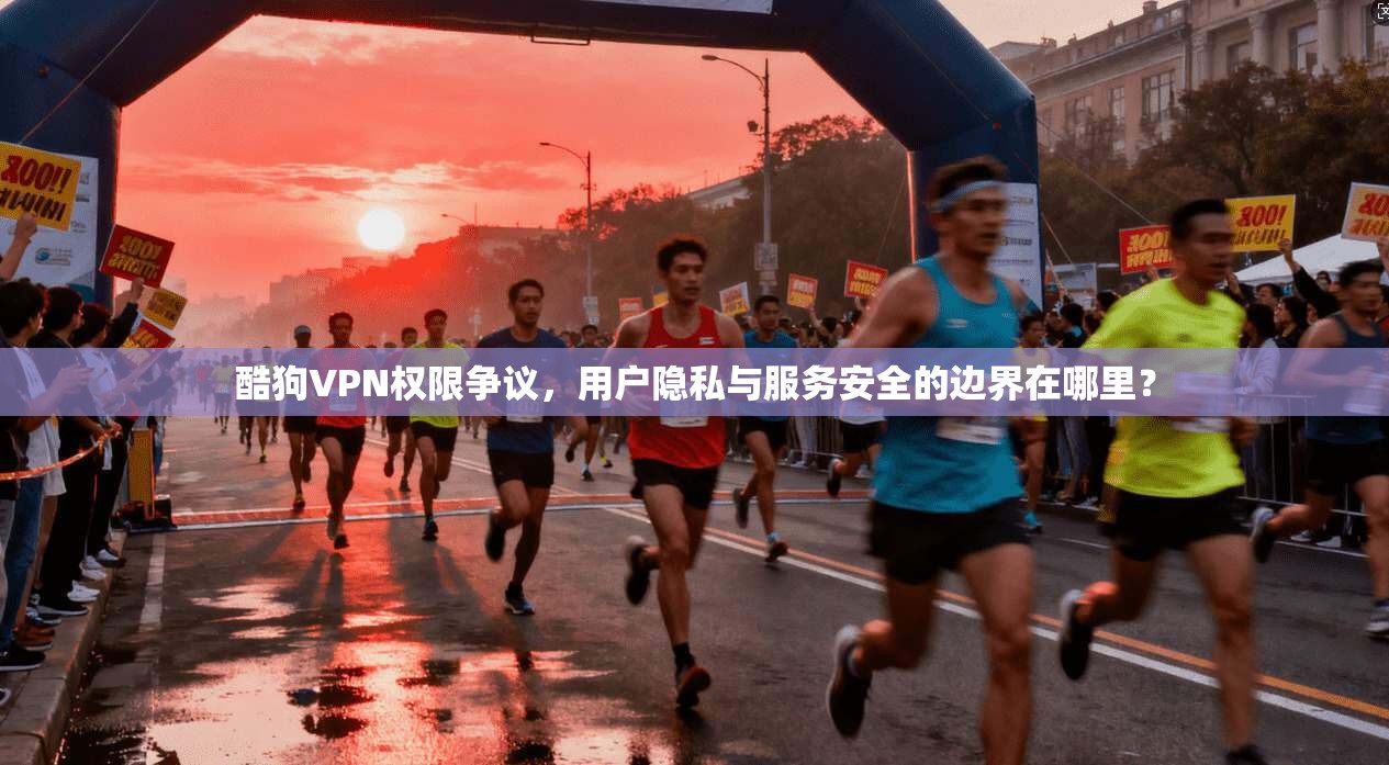 酷狗VPN权限争议，用户隐私与服务安全的边界在哪里？