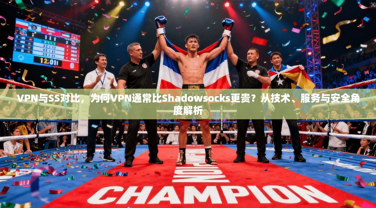 VPN与SS对比，为何VPN通常比Shadowsocks更贵？从技术、服务与安全角度解析
