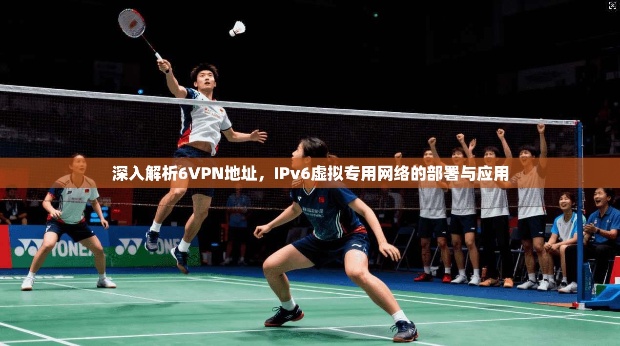 深入解析6VPN地址，IPv6虚拟专用网络的部署与应用