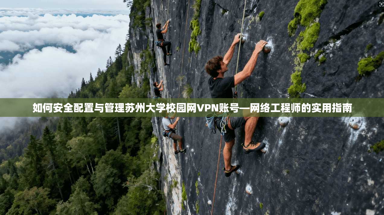 如何安全配置与管理苏州大学校园网VPN账号—网络工程师的实用指南