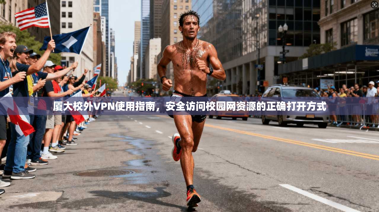 厦大校外VPN使用指南，安全访问校园网资源的正确打开方式