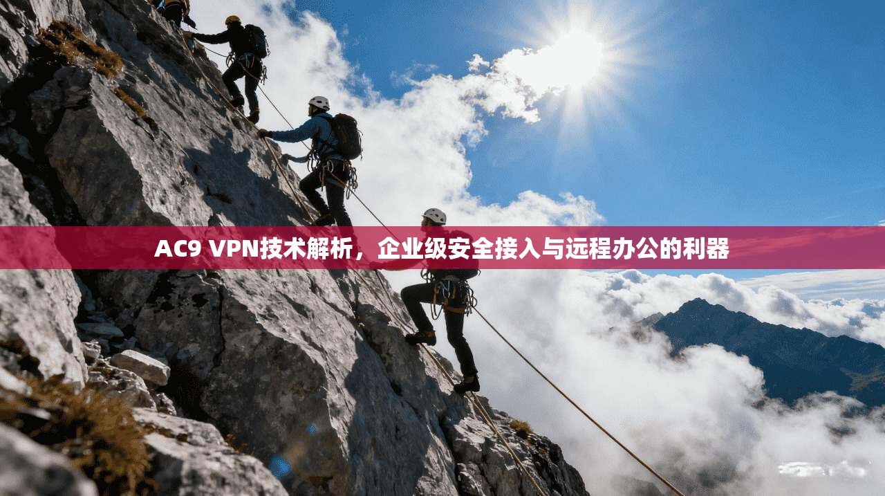 AC9 VPN技术解析，企业级安全接入与远程办公的利器