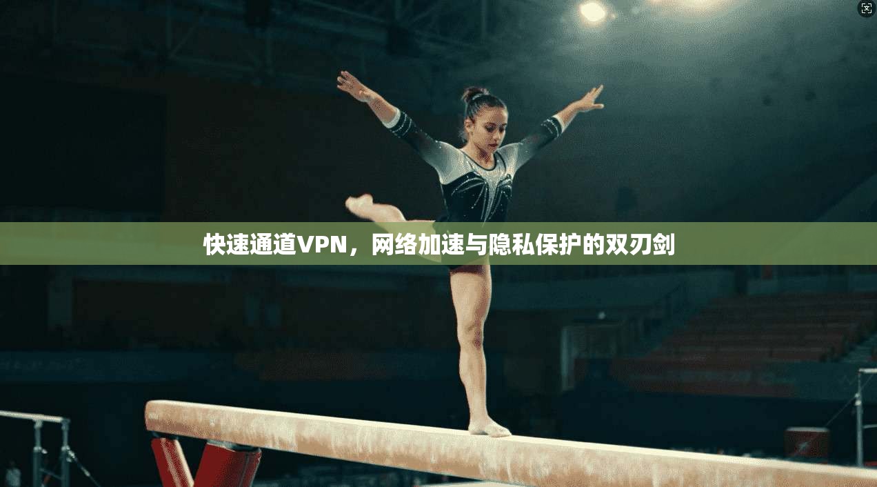 快速通道VPN，网络加速与隐私保护的双刃剑