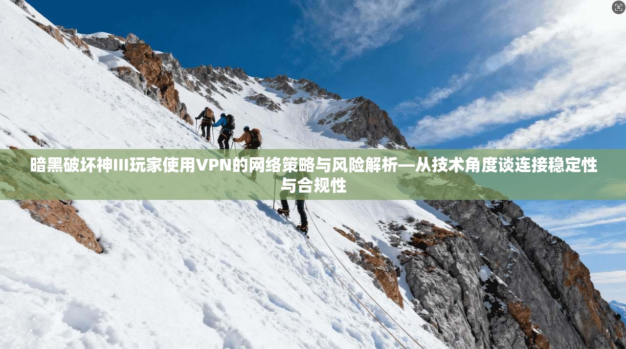 暗黑破坏神III玩家使用VPN的网络策略与风险解析—从技术角度谈连接稳定性与合规性