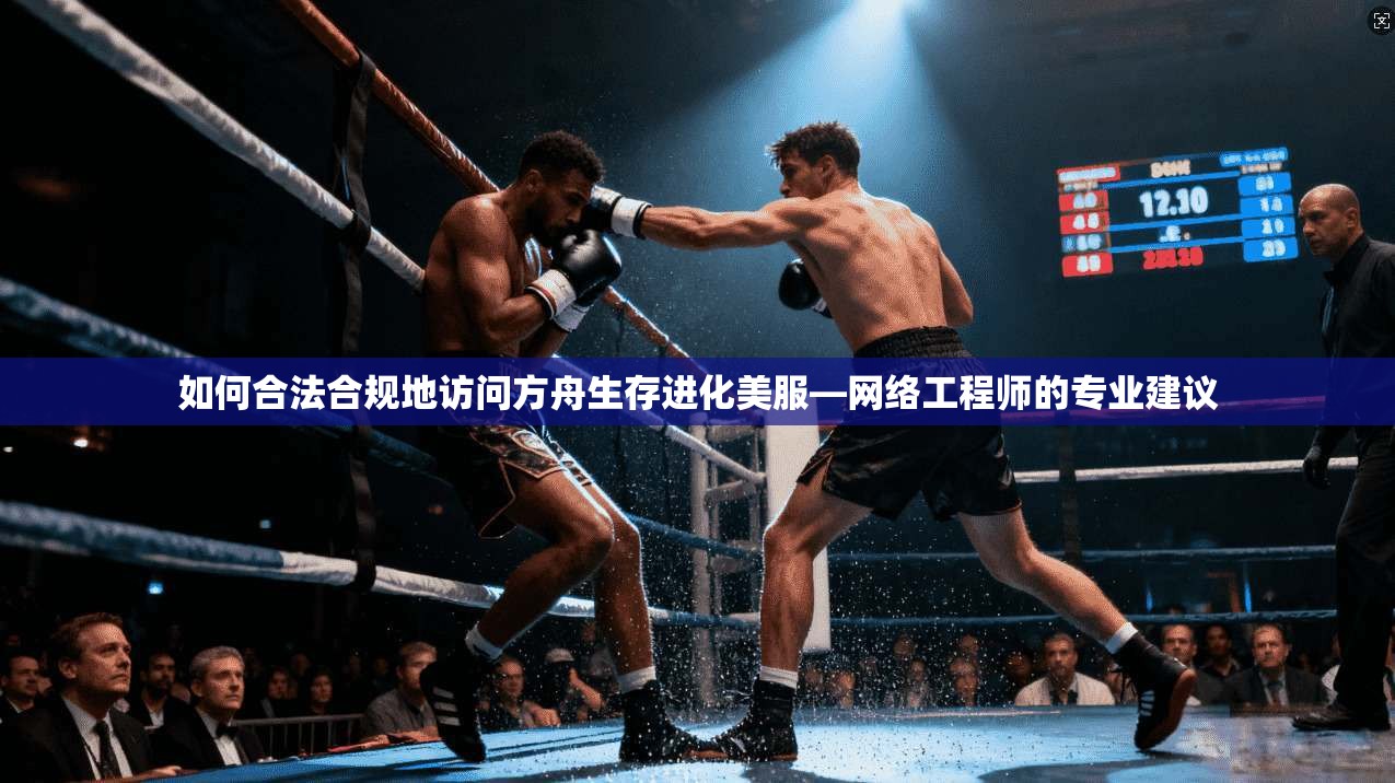 如何合法合规地访问方舟生存进化美服—网络工程师的专业建议