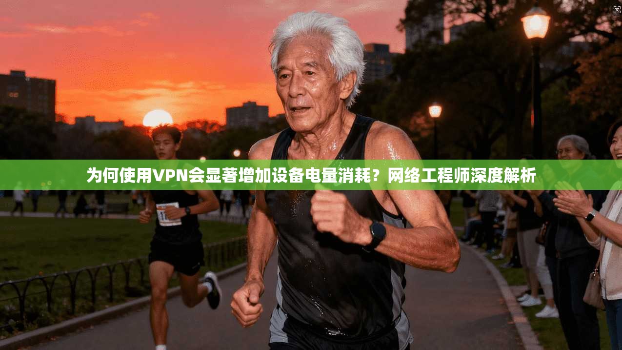 为何使用VPN会显著增加设备电量消耗？网络工程师深度解析