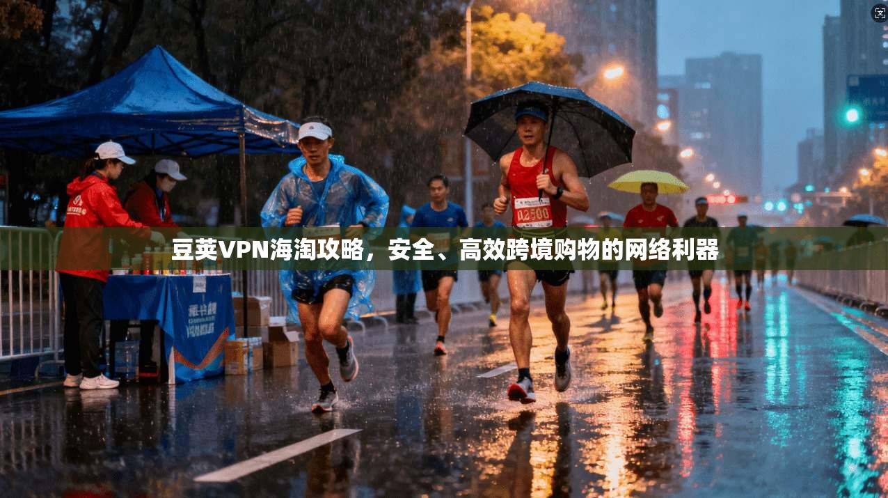 豆荚VPN海淘攻略，安全、高效跨境购物的网络利器