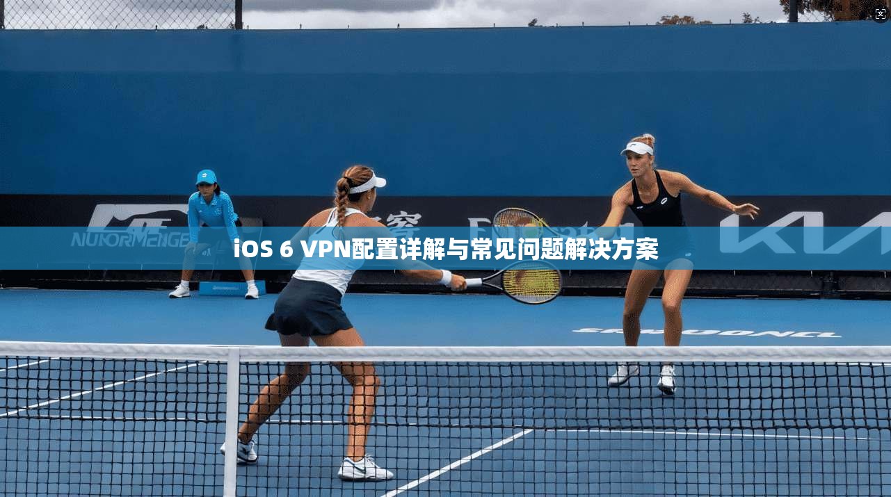 iOS 6 VPN配置详解与常见问题解决方案