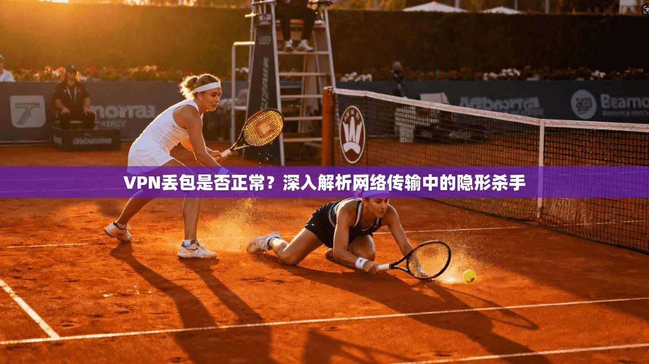 VPN丢包是否正常？深入解析网络传输中的隐形杀手