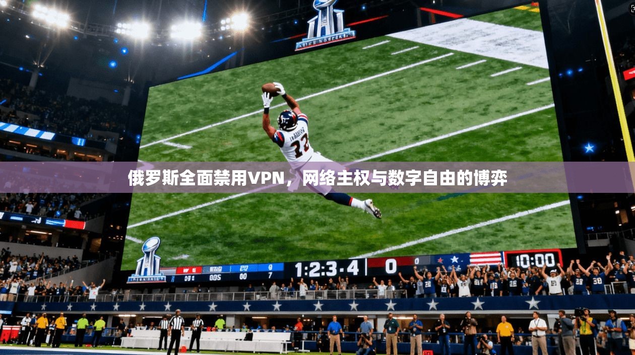 俄罗斯全面禁用VPN，网络主权与数字自由的博弈