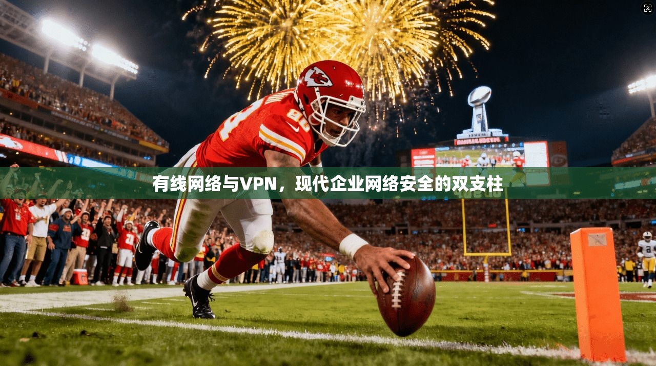 有线网络与VPN，现代企业网络安全的双支柱