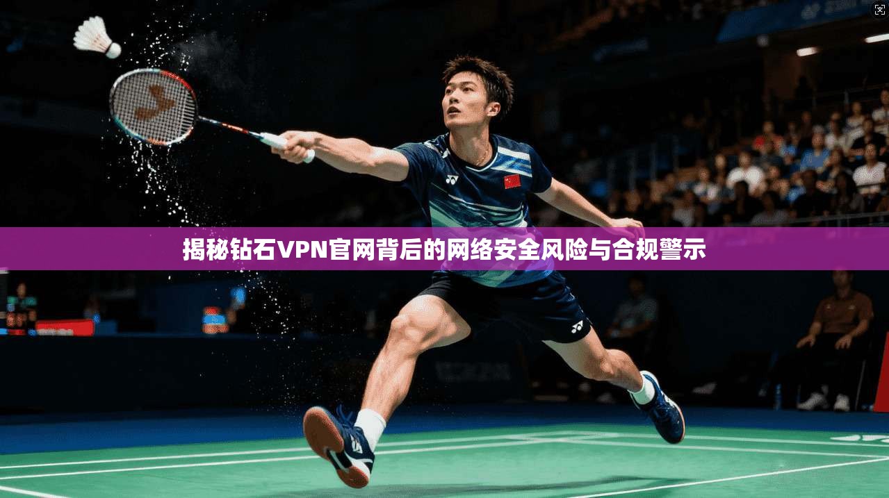揭秘钻石VPN官网背后的网络安全风险与合规警示