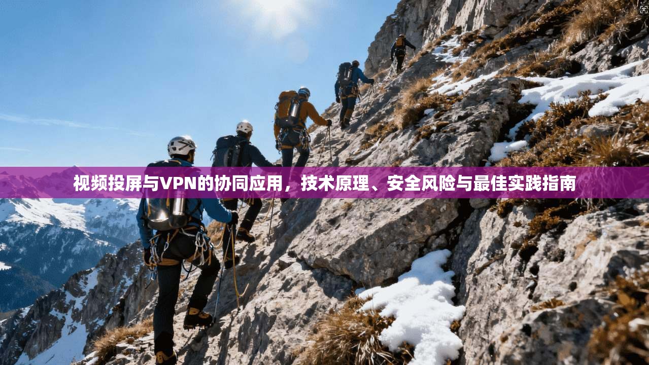 视频投屏与VPN的协同应用，技术原理、安全风险与最佳实践指南