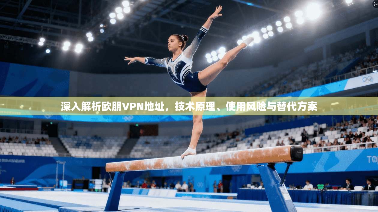 深入解析欧朋VPN地址，技术原理、使用风险与替代方案