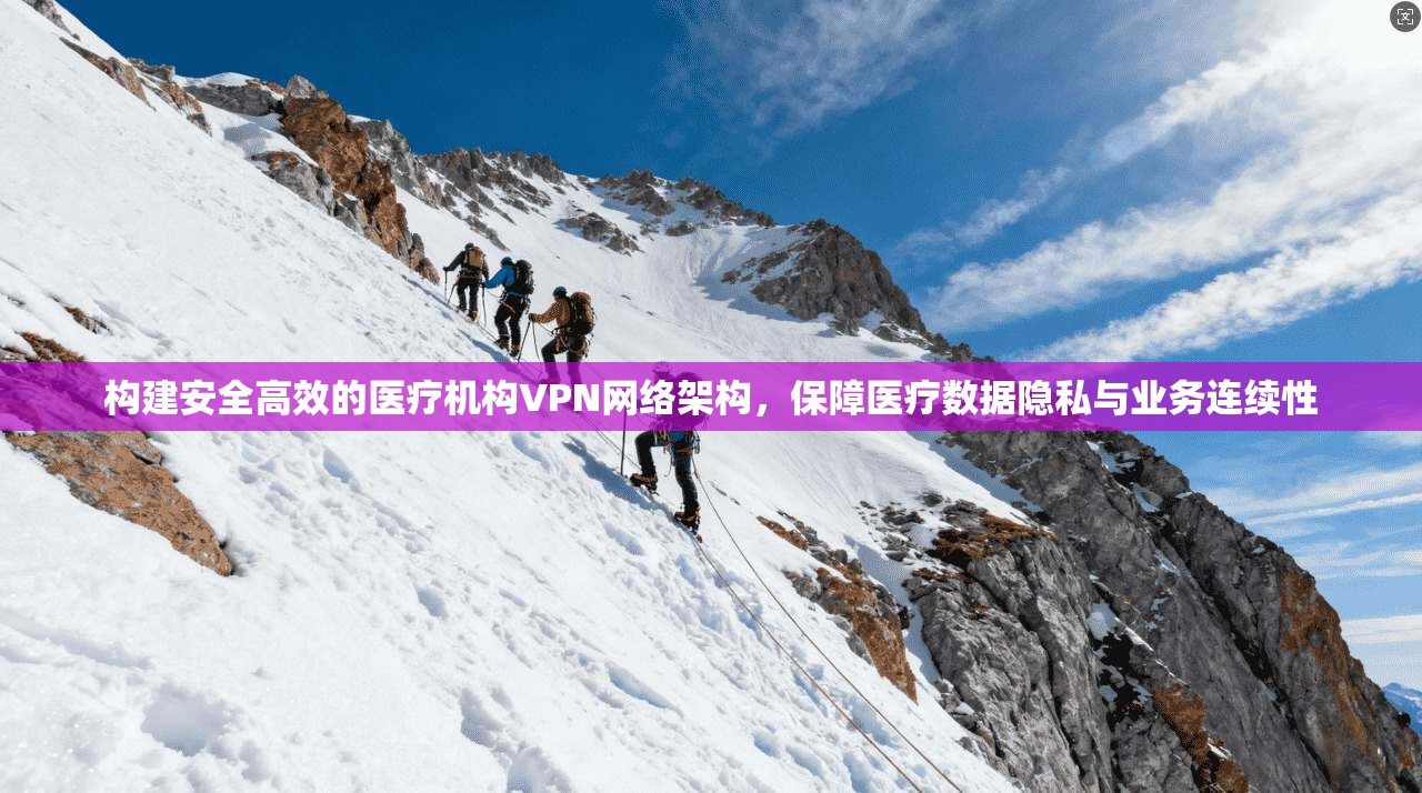 构建安全高效的医疗机构VPN网络架构，保障医疗数据隐私与业务连续性