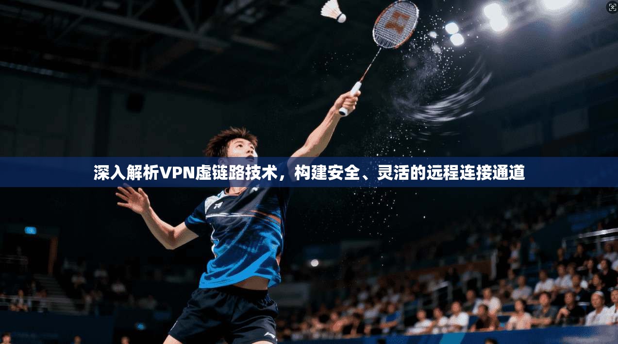 深入解析VPN虚链路技术，构建安全、灵活的远程连接通道