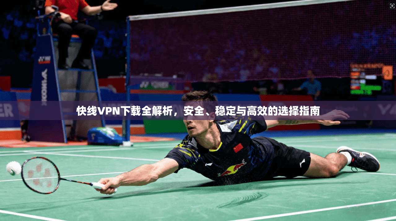 快线VPN下载全解析，安全、稳定与高效的选择指南