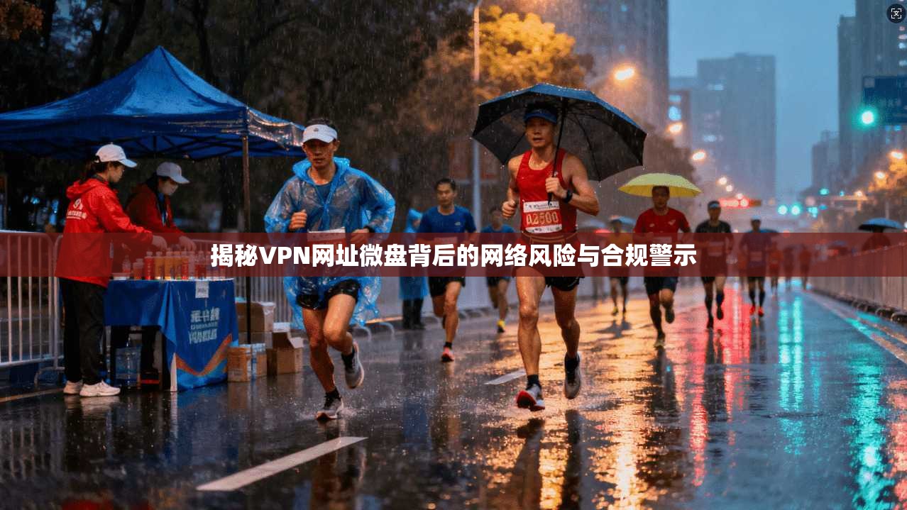 揭秘VPN网址微盘背后的网络风险与合规警示