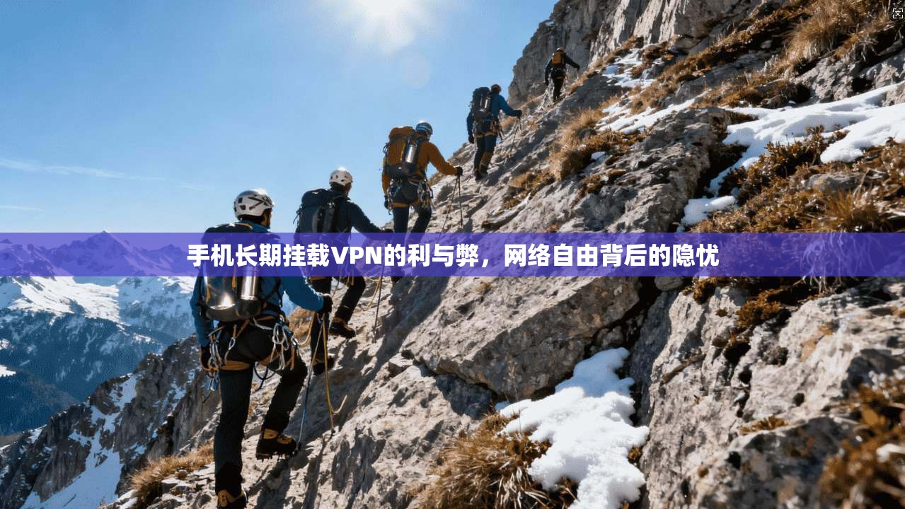 手机长期挂载VPN的利与弊，网络自由背后的隐忧